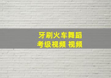 牙刷火车舞蹈考级视频 视频